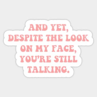 And Yet Despite The Look On My Face You're Still Talking Sticker